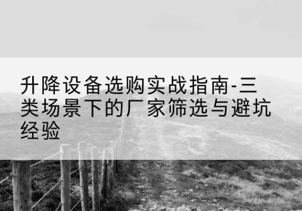 惠来移动式升降机厂家推荐-升降设备选购实战指南-三类场景下的厂家筛选与避坑经验