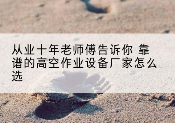 惠来高空作业升降机厂家推荐-从业十年老师傅告诉你 靠谱的高空作业设备厂家怎么选