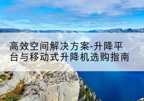 惠来升降平台厂家-*空间解决方案-升降平台与移动式升降机选购指南