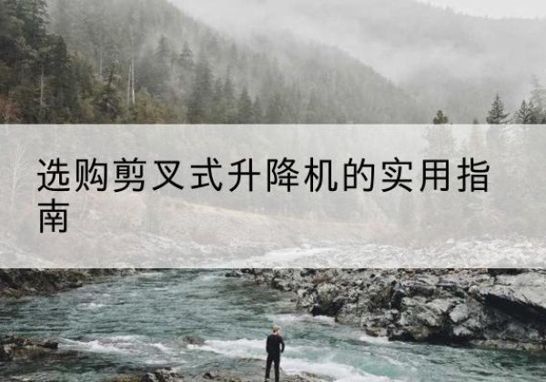 惠来剪叉式升降机怎么选-选购剪叉式升降机的实用指南