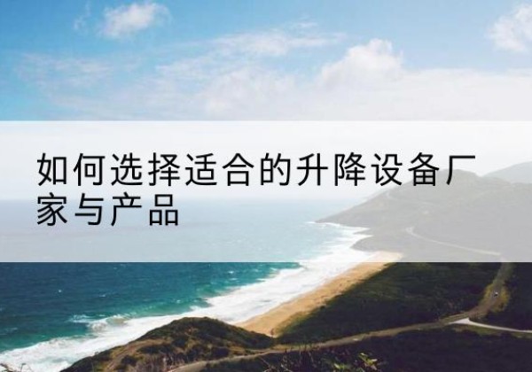 惠来电动升降平台厂家-如何选择适合的升降设备厂家与产品